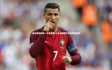 BSPORTS_国足新帅邵佳一执掌教鞭 土主洋辅模式开启崭新探索