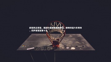 b体育app_欧冠风云突变，英超六强垄断偶数席位，穆帅终结六年等待，巴萨滑落至第十五