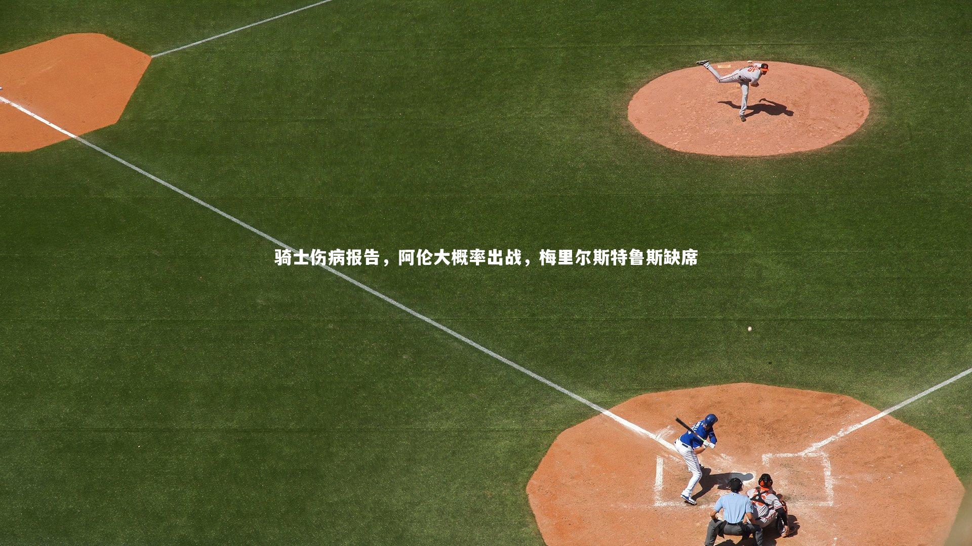 骑士伤病报告，阿伦大概率出战，梅里尔斯特鲁斯缺席